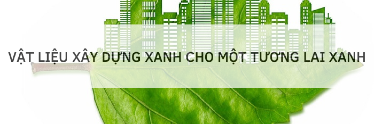 VẬT LIỆU XÂY DỰNG XANH CHO MỘT TƯƠNG LAI XANH