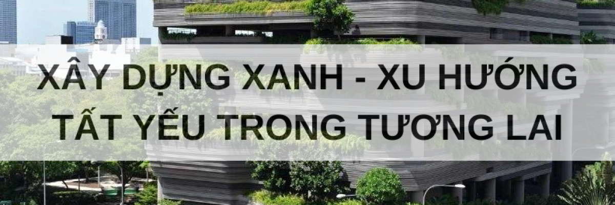 XÂY DỰNG XANH - XU HƯỚNG TẤT YẾU TRONG TƯƠNG LAI